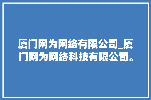 厦门网为网络有限公司_厦门网为网络科技有限公司。 厦门网为网络有限公司_厦门网为网络科技有限公司。 网站建设公司