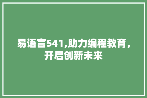 易语言541,助力编程教育，开启创新未来