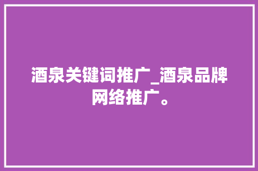 酒泉关键词推广_酒泉品牌网络推广。 酒泉关键词推广_酒泉品牌网络推广。 SEO关键词