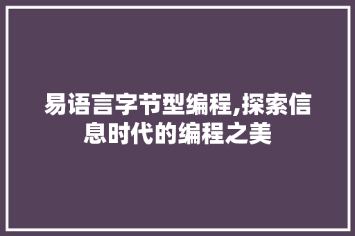 易语言字节型编程,探索信息时代的编程之美