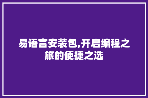 易语言安装包,开启编程之旅的便捷之选