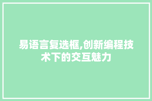 易语言复选框,创新编程技术下的交互魅力