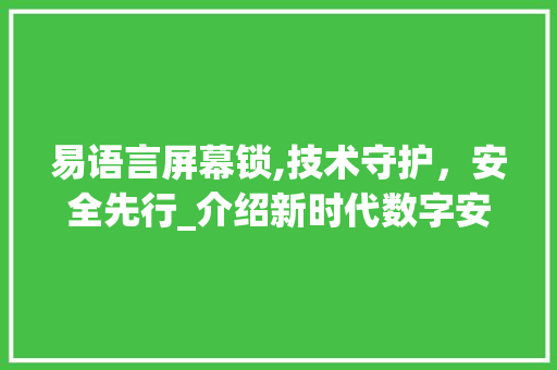 易语言屏幕锁,技术守护，安全先行_介绍新时代数字安全防线