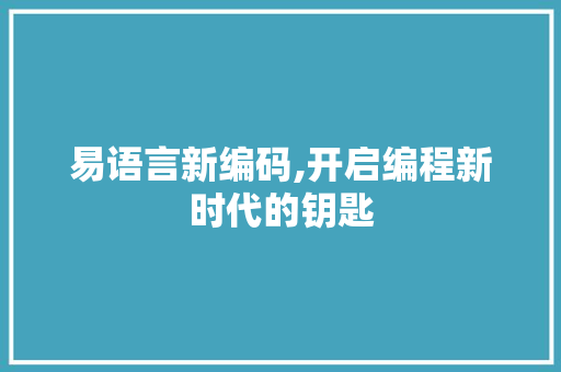 易语言新编码,开启编程新时代的钥匙