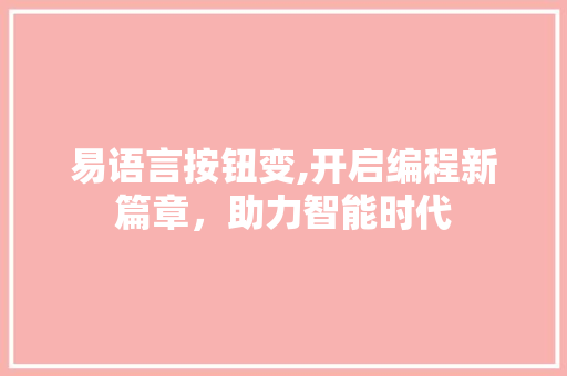 易语言按钮变,开启编程新篇章，助力智能时代