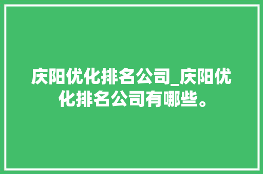 庆阳优化排名公司_庆阳优化排名公司有哪些。 网站建设公司 庆阳优化排名公司_庆阳优化排名公司有哪些。 庆阳优化排名公司_庆阳优化排名公司有哪些。 网站建设公司