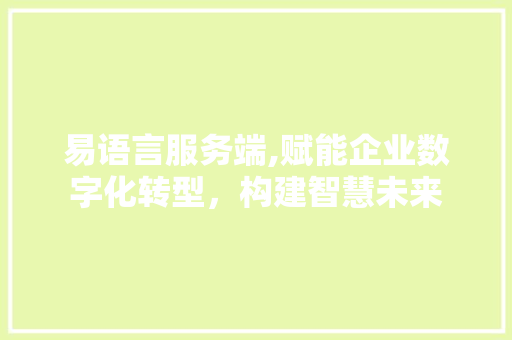 易语言服务端,赋能企业数字化转型，构建智慧未来