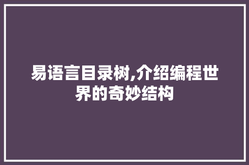 易语言目录树,介绍编程世界的奇妙结构