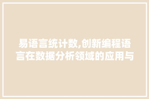 易语言统计数,创新编程语言在数据分析领域的应用与前景