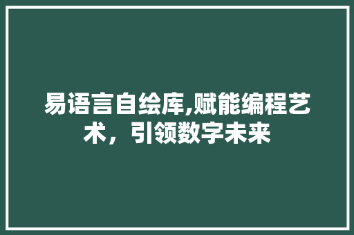 易语言自绘库,赋能编程艺术，引领数字未来