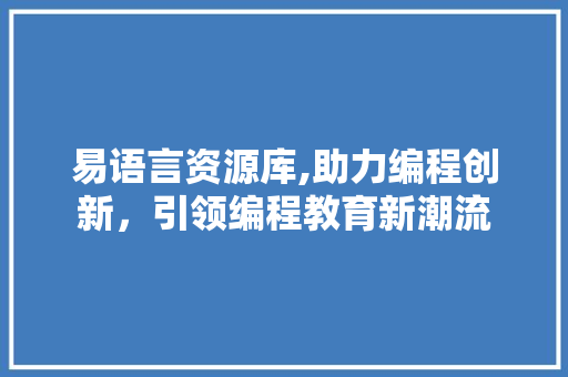 易语言资源库,助力编程创新，引领编程教育新潮流