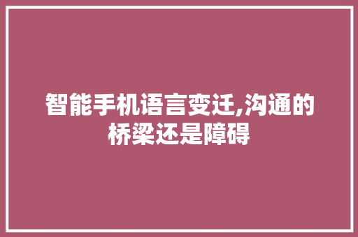 智能手机语言变迁,沟通的桥梁还是障碍