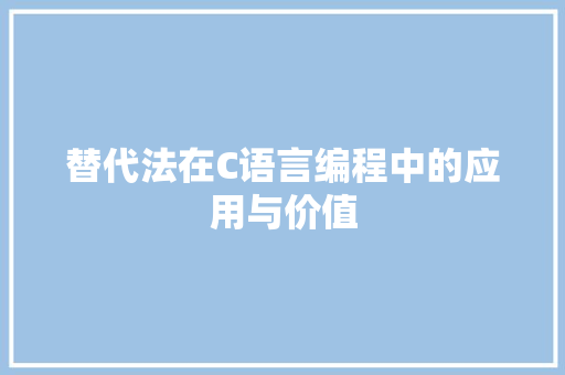 替代法在C语言编程中的应用与价值
