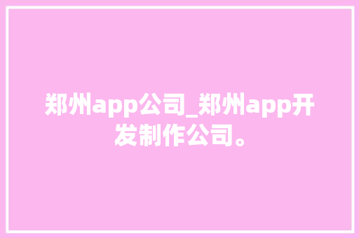 郑州app公司_郑州app开发制作公司。 郑州app公司_郑州app开发制作公司。 网站建设公司