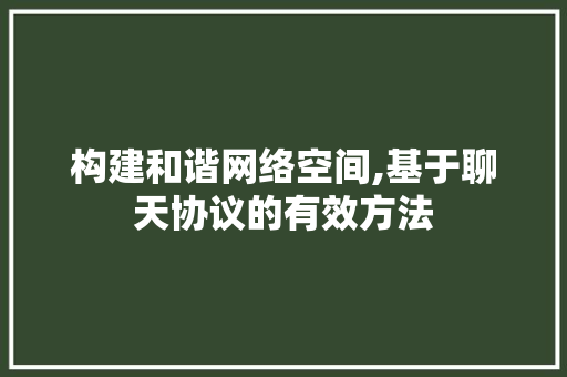 构建和谐网络空间,基于聊天协议的有效方法