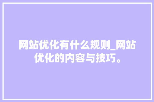 网站优化有什么规则_网站优化的内容与技巧。