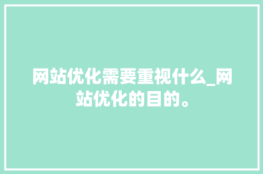 网站优化需要重视什么_网站优化的目的。 网站优化需要重视什么_网站优化的目的。 必应SEO