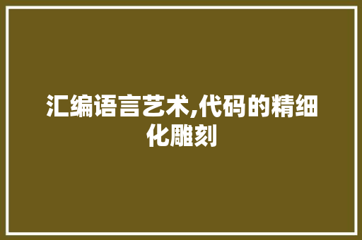 汇编语言艺术,代码的精细化雕刻