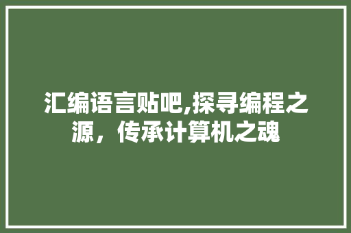 汇编语言贴吧,探寻编程之源，传承计算机之魂