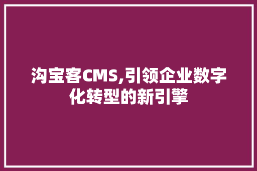 沟宝客CMS,引领企业数字化转型的新引擎
