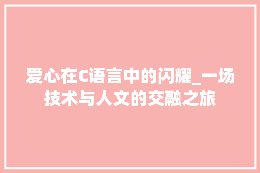 爱心在C语言中的闪耀_一场技术与人文的交融之旅