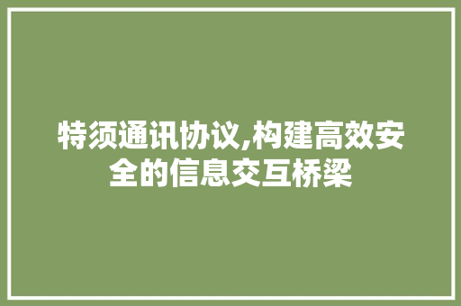 特须通讯协议,构建高效安全的信息交互桥梁
