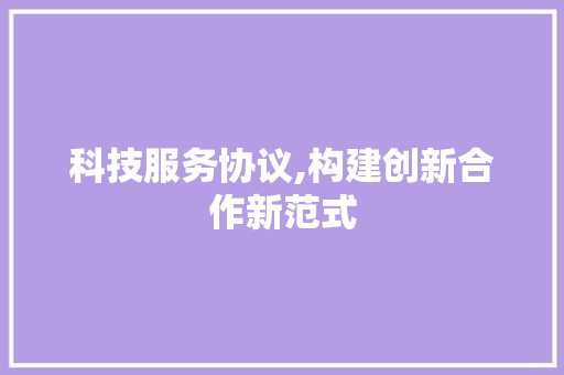 科技服务协议,构建创新合作新范式