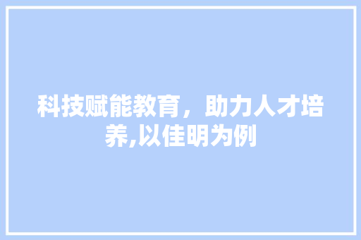 科技赋能教育，助力人才培养,以佳明为例