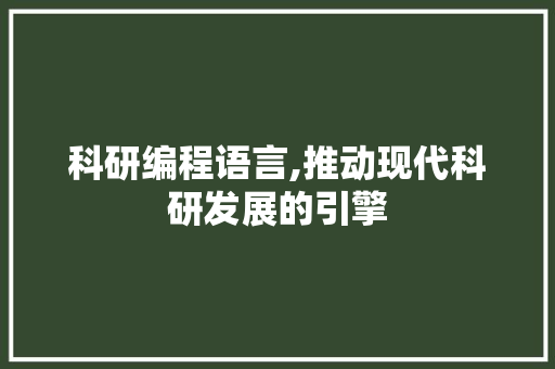 科研编程语言,推动现代科研发展的引擎