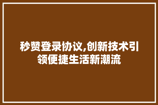 秒赞登录协议,创新技术引领便捷生活新潮流
