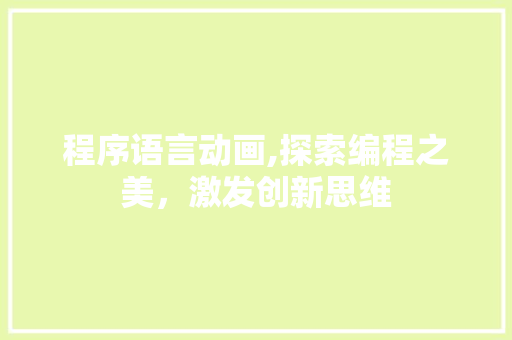 程序语言动画,探索编程之美，激发创新思维