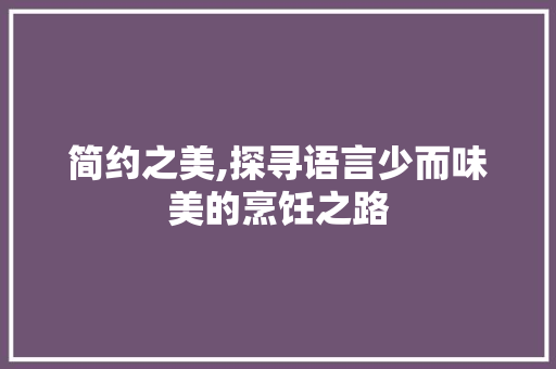 简约之美,探寻语言少而味美的烹饪之路
