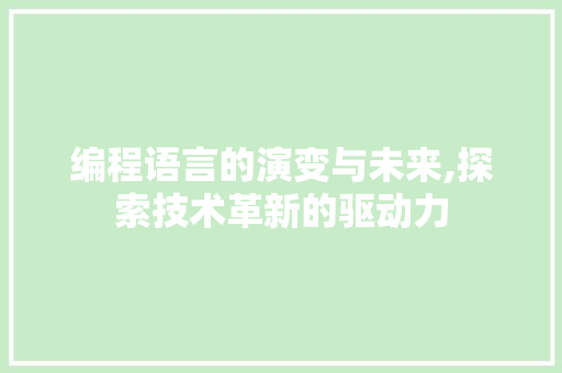 编程语言的演变与未来,探索技术革新的驱动力