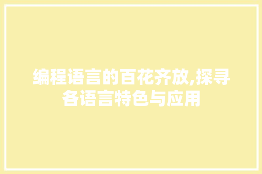 编程语言的百花齐放,探寻各语言特色与应用