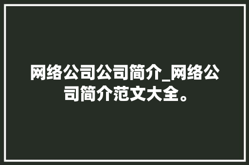 网络公司公司简介_网络公司简介范文大全。 网络公司公司简介_网络公司简介范文大全。 网站建设公司