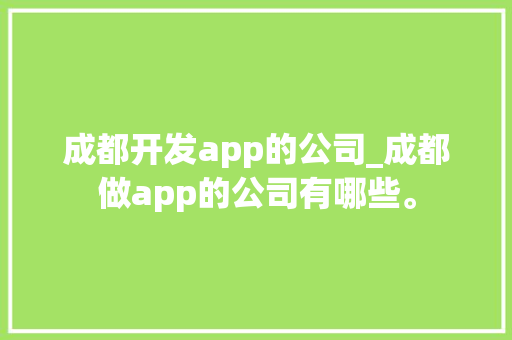 成都开发app的公司_成都做app的公司有哪些。 成都开发app的公司_成都做app的公司有哪些。 网站建设公司