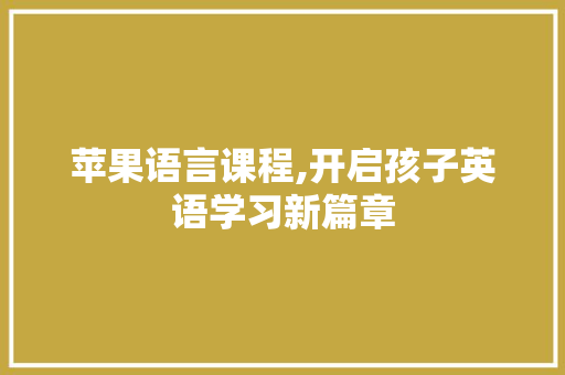 苹果语言课程,开启孩子英语学习新篇章 SEO关键词
