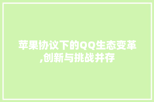 苹果协议下的QQ生态变革,创新与挑战并存
