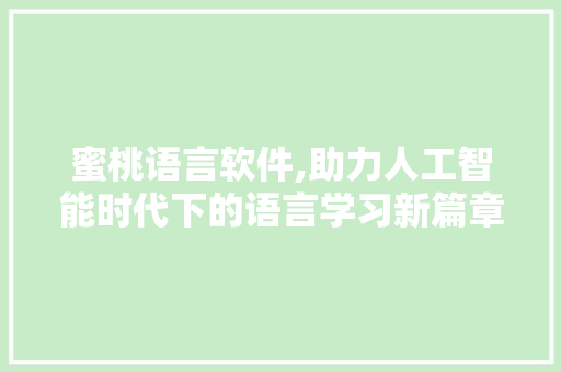 蜜桃语言软件,助力人工智能时代下的语言学习新篇章