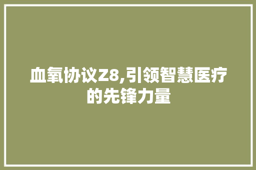 血氧协议Z8,引领智慧医疗的先锋力量