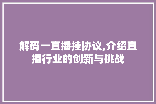 解码一直播挂协议,介绍直播行业的创新与挑战 必应SEO