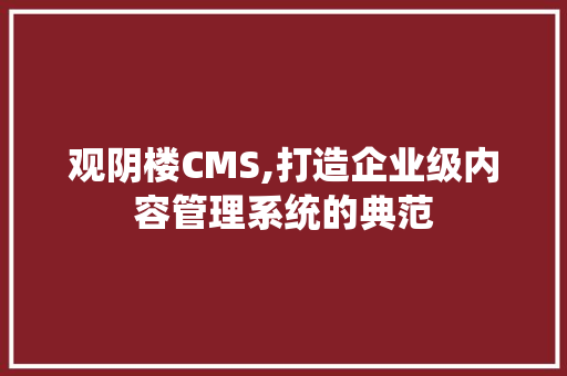 观阴楼CMS,打造企业级内容管理系统的典范 必应SEO