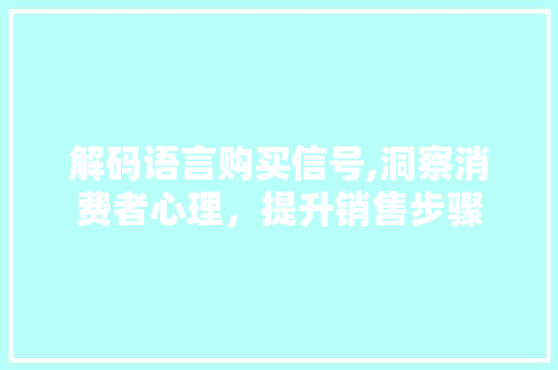 解码语言购买信号,洞察消费者心理，提升销售步骤