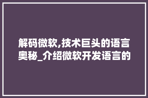 解码微软,技术巨头的语言奥秘_介绍微软开发语言的选择与应用