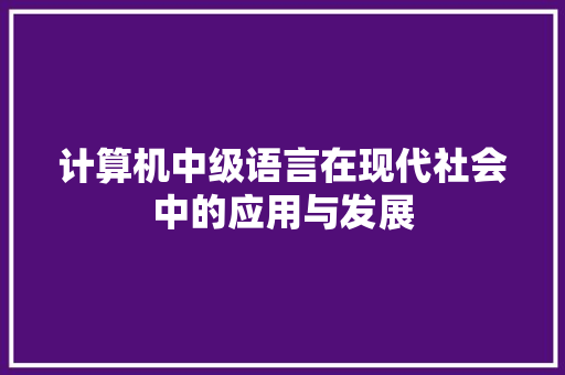 计算机中级语言在现代社会中的应用与发展