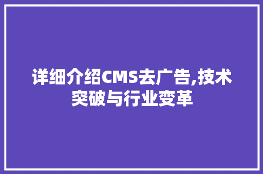 详细介绍CMS去广告,技术突破与行业变革 网站建设公司