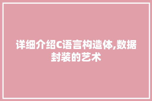 详细介绍C语言构造体,数据封装的艺术