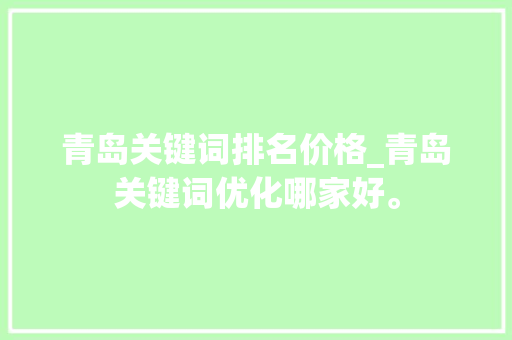 青岛关键词排名价格_青岛关键词优化哪家好。 青岛关键词排名价格_青岛关键词优化哪家好。 SEO关键词