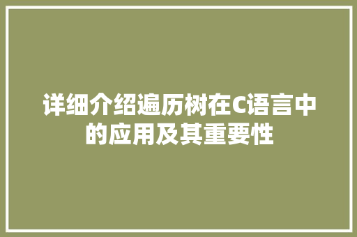 详细介绍遍历树在C语言中的应用及其重要性