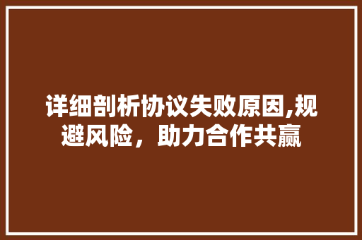 详细剖析协议失败原因,规避风险，助力合作共赢